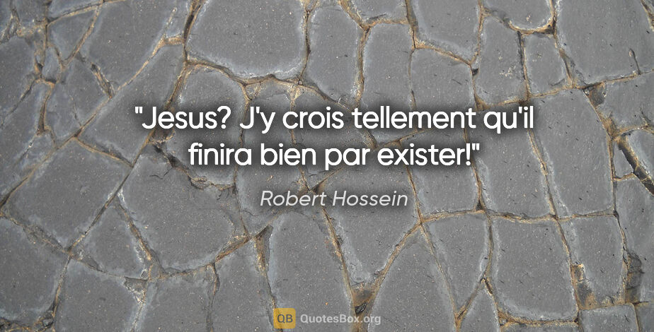 Robert Hossein citation: "Jesus? J'y crois tellement qu'il finira bien par exister!"