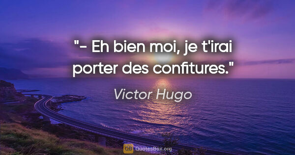 Victor Hugo citation: "- Eh bien moi, je t'irai porter des confitures."