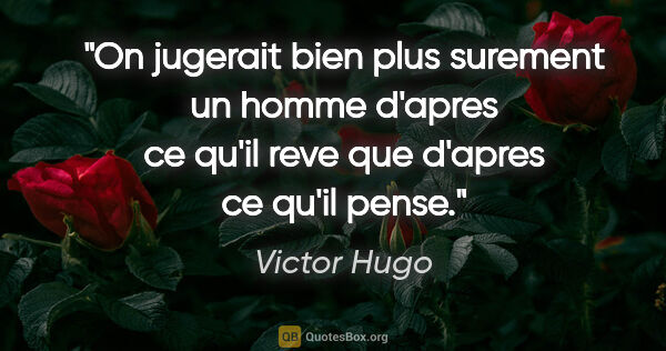 Victor Hugo citation: "On jugerait bien plus surement un homme d'apres ce qu'il reve..."