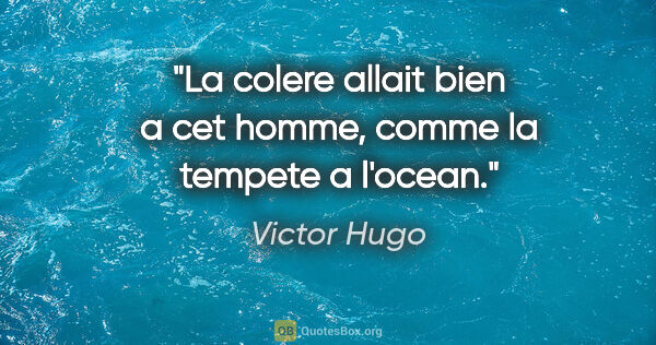 Victor Hugo citation: "La colere allait bien a cet homme, comme la tempete a l'ocean."
