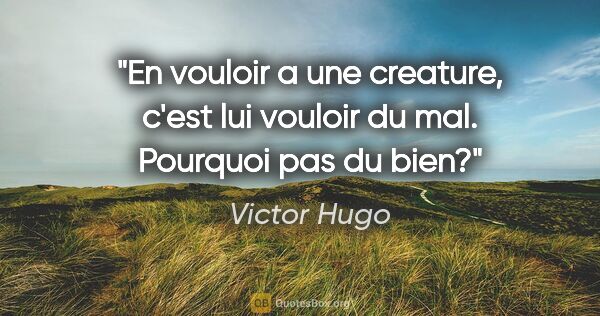 Victor Hugo citation: "En vouloir a une creature, c'est lui vouloir du mal. Pourquoi..."