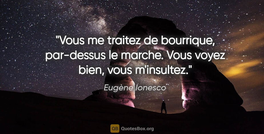 Eugène Ionesco citation: "Vous me traitez de bourrique, par-dessus le marche. Vous voyez..."