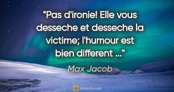 Max Jacob citation: "Pas d'ironie! Elle vous desseche et desseche la victime;..."