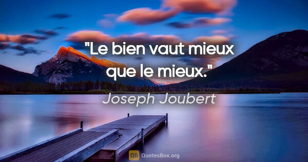 Joseph Joubert citation: "Le bien vaut mieux que le mieux."