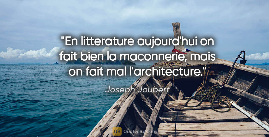 Joseph Joubert citation: "En litterature aujourd'hui on fait bien la maconnerie, mais on..."