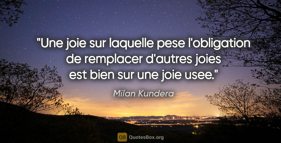 Milan Kundera citation: "Une joie sur laquelle pese l'obligation de remplacer d'autres..."