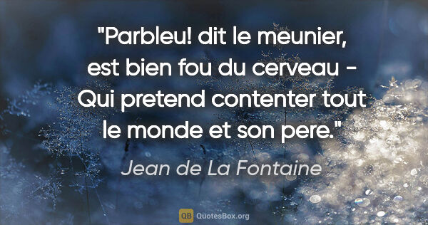 Jean de La Fontaine citation: "Parbleu! dit le meunier, est bien fou du cerveau - Qui pretend..."