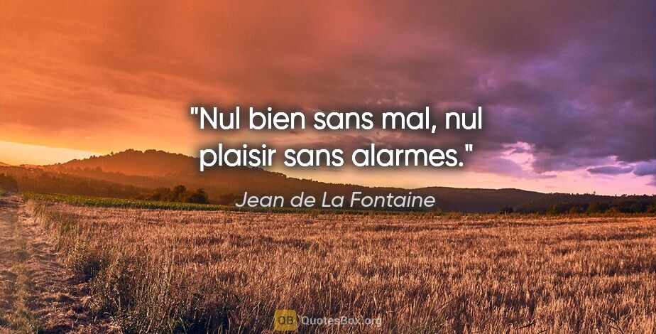 Jean de La Fontaine citation: "Nul bien sans mal, nul plaisir sans alarmes."