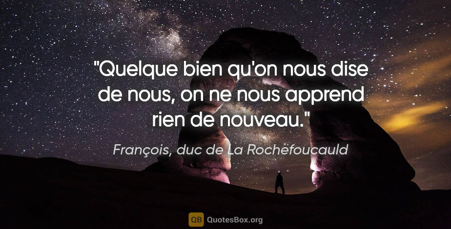 François, duc de La Rochefoucauld citation: "Quelque bien qu'on nous dise de nous, on ne nous apprend rien..."