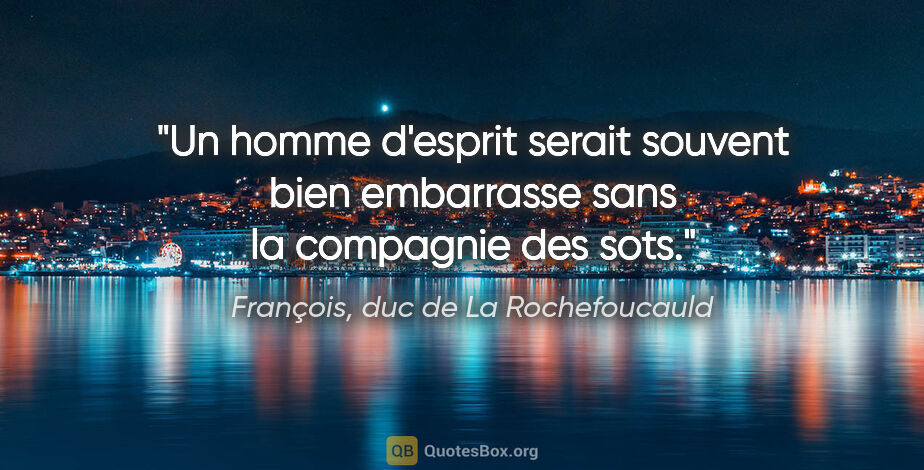 François, duc de La Rochefoucauld citation: "Un homme d'esprit serait souvent bien embarrasse sans la..."