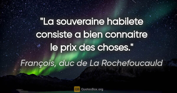 François, duc de La Rochefoucauld citation: "La souveraine habilete consiste a bien connaitre le prix des..."