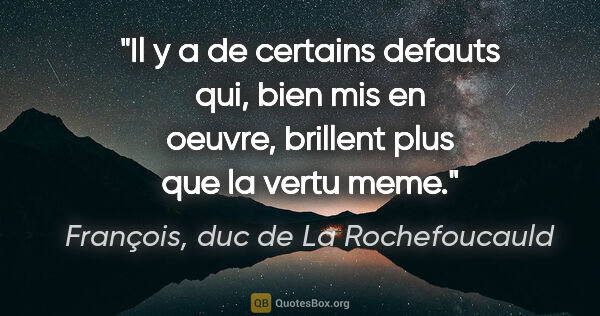 François, duc de La Rochefoucauld citation: "Il y a de certains defauts qui, bien mis en oeuvre, brillent..."