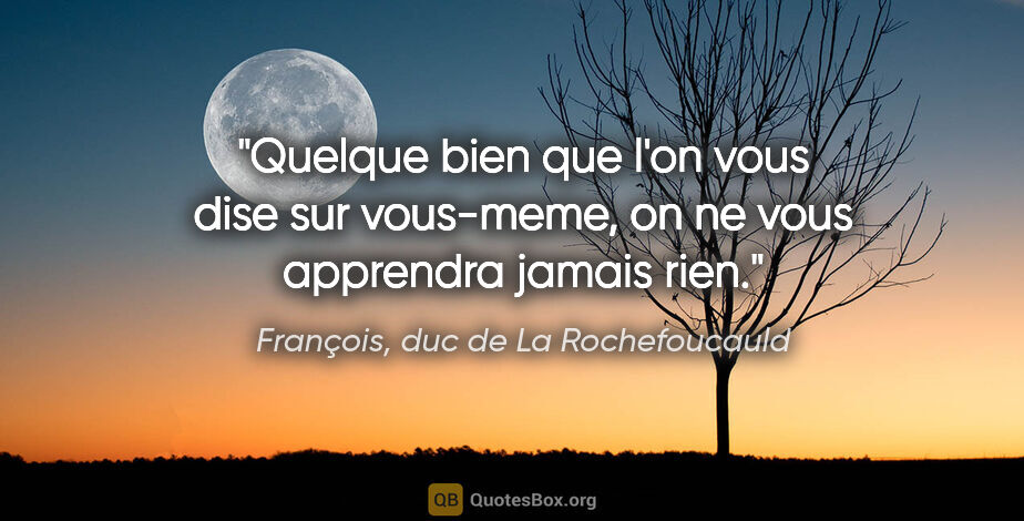 François, duc de La Rochefoucauld citation: "Quelque bien que l'on vous dise sur vous-meme, on ne vous..."