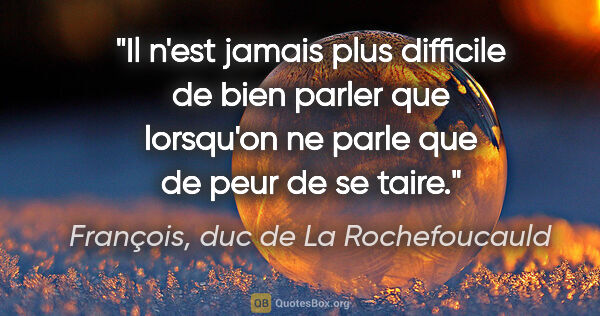 François, duc de La Rochefoucauld citation: "Il n'est jamais plus difficile de bien parler que lorsqu'on ne..."