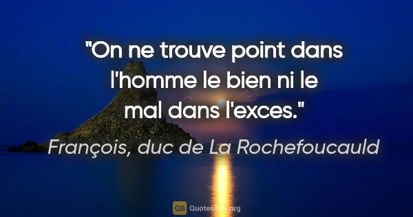 François, duc de La Rochefoucauld citation: "On ne trouve point dans l'homme le bien ni le mal dans l'exces."
