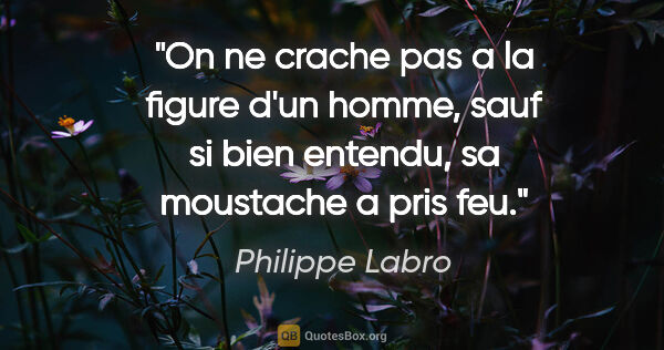Philippe Labro citation: "On ne crache pas a la figure d'un homme, sauf si bien entendu,..."