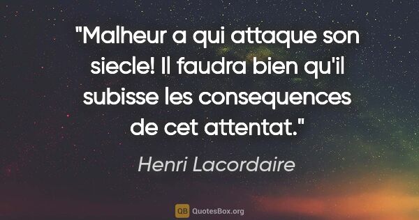 Henri Lacordaire citation: "Malheur a qui attaque son siecle! Il faudra bien qu'il subisse..."