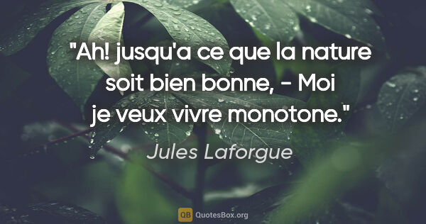 Jules Laforgue citation: "Ah! jusqu'a ce que la nature soit bien bonne, - Moi je veux..."
