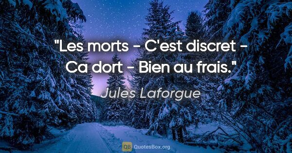 Jules Laforgue citation: "Les morts - C'est discret - Ca dort - Bien au frais."