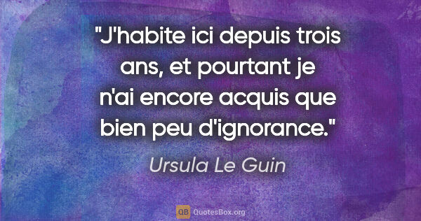 Ursula Le Guin citation: "J'habite ici depuis trois ans, et pourtant je n'ai encore..."