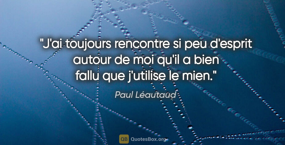 Paul Léautaud citation: "J'ai toujours rencontre si peu d'esprit autour de moi qu'il a..."