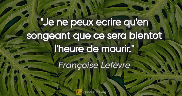 Françoise Lefèvre citation: "Je ne peux ecrire qu'en songeant que ce sera bientot l'heure..."