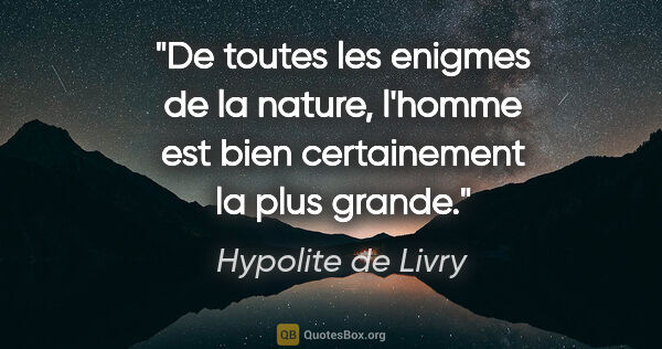 Hypolite de Livry citation: "De toutes les enigmes de la nature, l'homme est bien..."