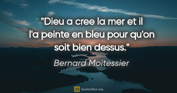Bernard Moitessier citation: "Dieu a cree la mer et il l'a peinte en bleu pour qu'on soit..."