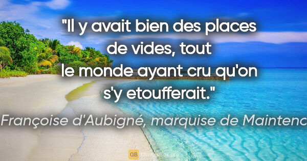 Françoise d'Aubigné, marquise de Maintenon citation: "Il y avait bien des places de vides, tout le monde ayant cru..."