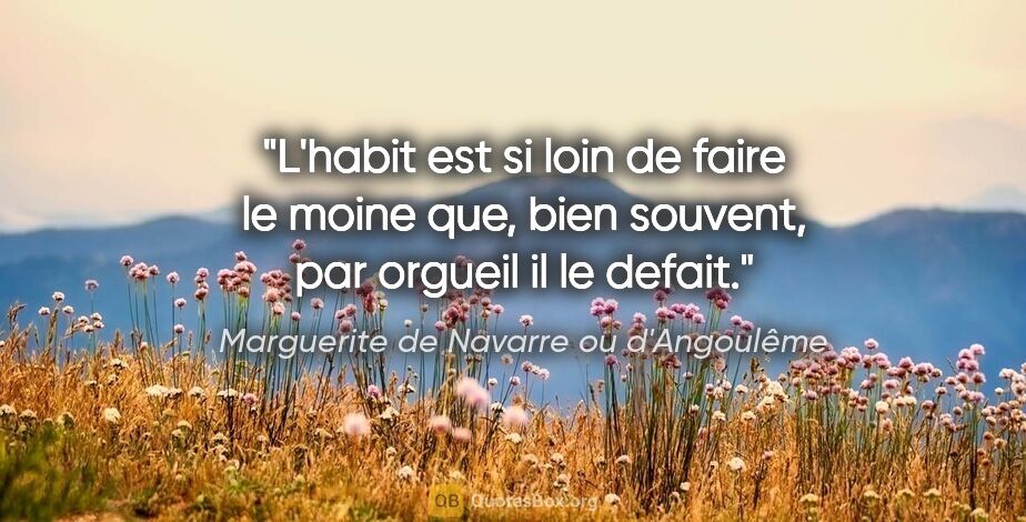 Marguerite de Navarre ou d'Angoulême citation: "L'habit est si loin de faire le moine que, bien souvent, par..."