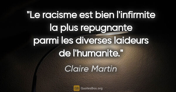 Claire Martin citation: "Le racisme est bien l'infirmite la plus repugnante parmi les..."