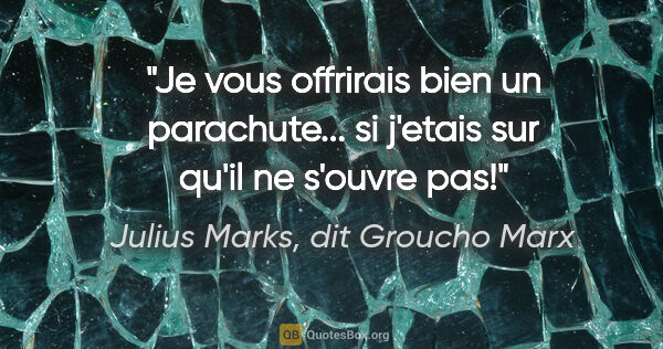 Julius Marks, dit Groucho Marx citation: "Je vous offrirais bien un parachute... si j'etais sur qu'il ne..."