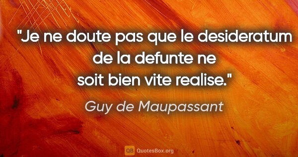 Guy de Maupassant citation: "Je ne doute pas que le desideratum de la defunte ne soit bien..."