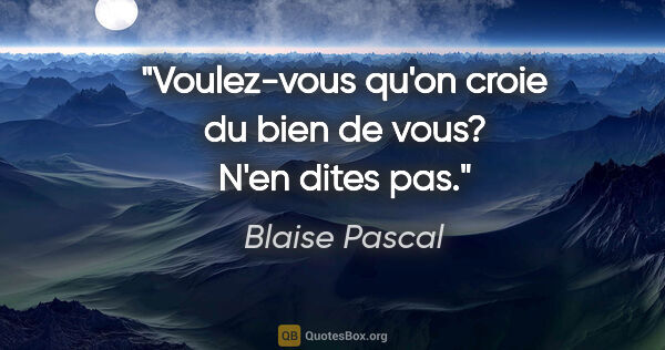 Blaise Pascal citation: "Voulez-vous qu'on croie du bien de vous? N'en dites pas."