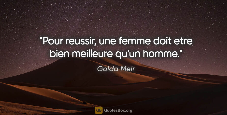 Golda Meir citation: "Pour reussir, une femme doit etre bien meilleure qu'un homme."