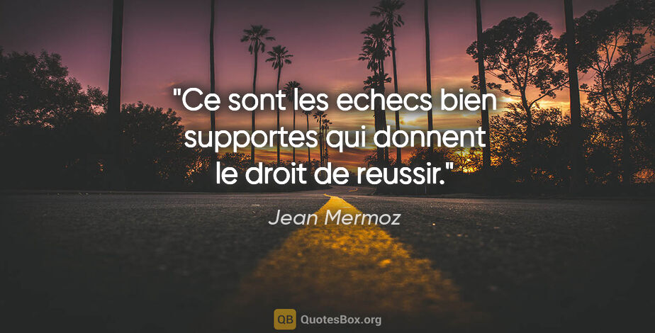 Jean Mermoz citation: "Ce sont les echecs bien supportes qui donnent le droit de..."