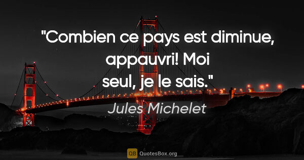 Jules Michelet citation: "Combien ce pays est diminue, appauvri! Moi seul, je le sais."