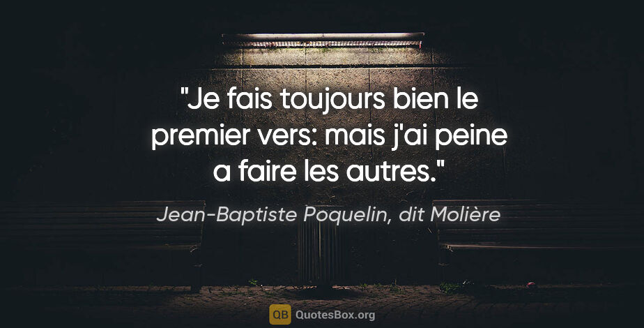 Jean-Baptiste Poquelin, dit Molière citation: "Je fais toujours bien le premier vers: mais j'ai peine a faire..."