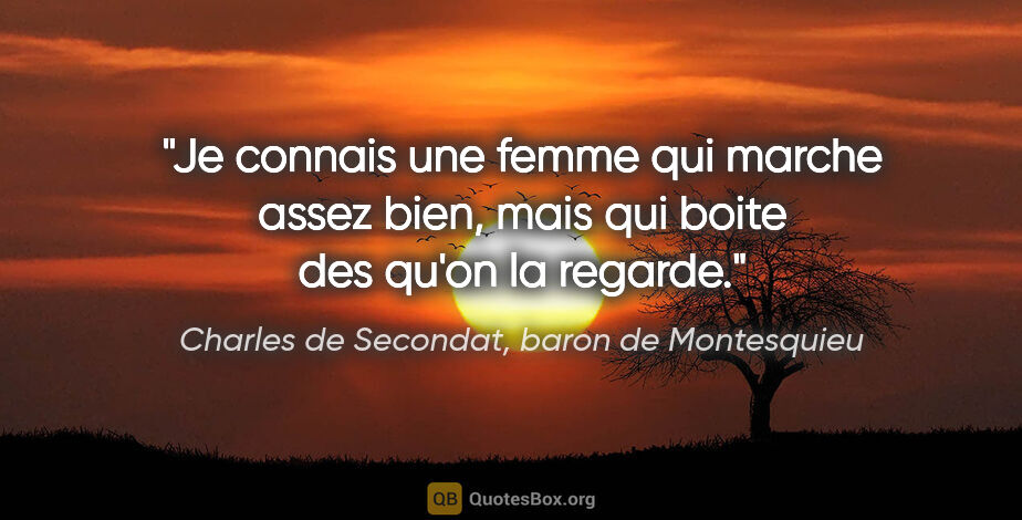 Charles de Secondat, baron de Montesquieu citation: "Je connais une femme qui marche assez bien, mais qui boite des..."