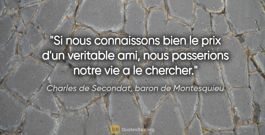 Charles de Secondat, baron de Montesquieu citation: "Si nous connaissons bien le prix d'un veritable ami, nous..."