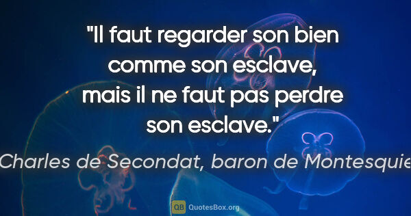 Charles de Secondat, baron de Montesquieu citation: "Il faut regarder son bien comme son esclave, mais il ne faut..."