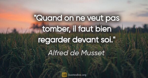 Alfred de Musset citation: "Quand on ne veut pas tomber, il faut bien regarder devant soi."