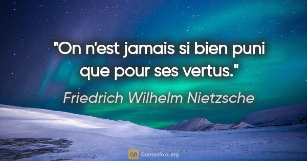 Friedrich Wilhelm Nietzsche citation: "On n'est jamais si bien puni que pour ses vertus."
