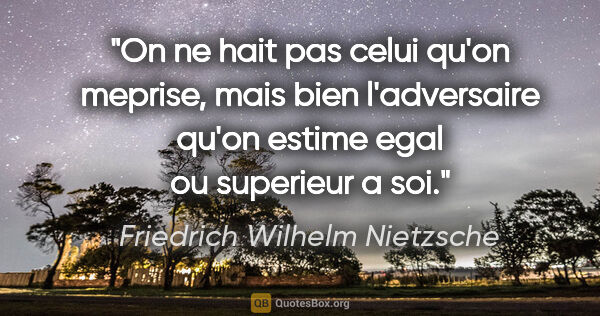 Friedrich Wilhelm Nietzsche citation: "On ne hait pas celui qu'on meprise, mais bien l'adversaire..."