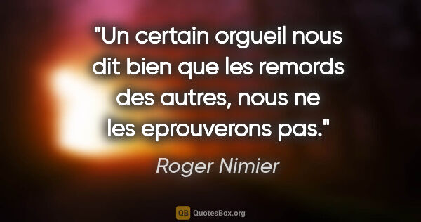 Roger Nimier citation: "Un certain orgueil nous dit bien que les remords des autres,..."