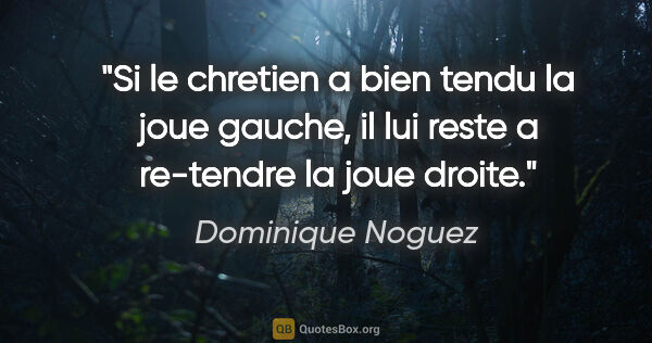 Dominique Noguez citation: "Si le chretien a bien tendu la joue gauche, il lui reste a..."