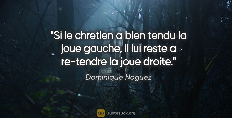 Dominique Noguez citation: "Si le chretien a bien tendu la joue gauche, il lui reste a..."