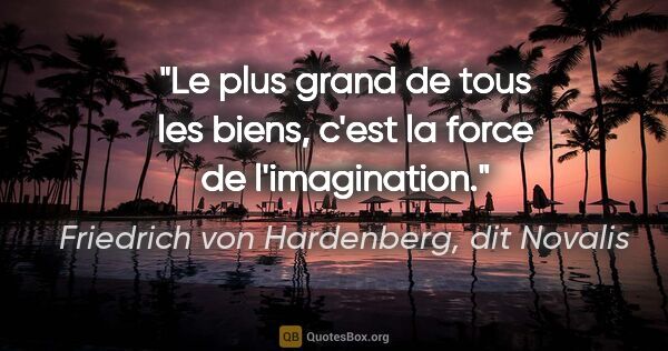 Friedrich von Hardenberg, dit Novalis citation: "Le plus grand de tous les biens, c'est la force de l'imagination."