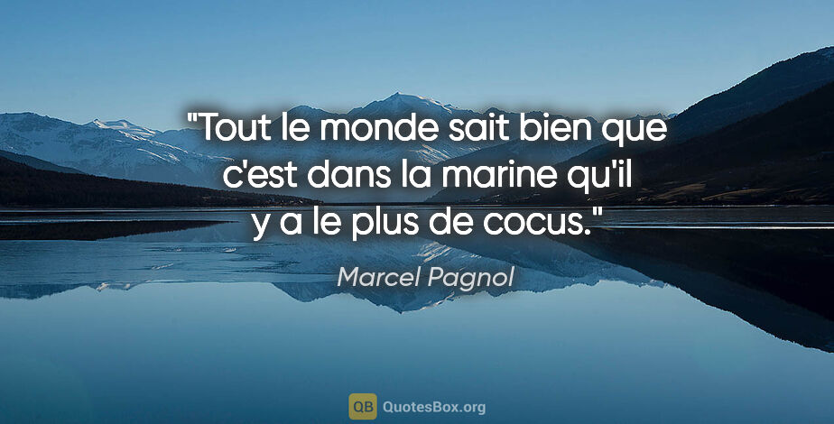 Marcel Pagnol citation: "Tout le monde sait bien que c'est dans la marine qu'il y a le..."