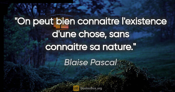 Blaise Pascal citation: "On peut bien connaitre l'existence d'une chose, sans connaitre..."